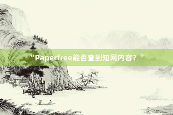 “Paperfree能否查到知网内容？”