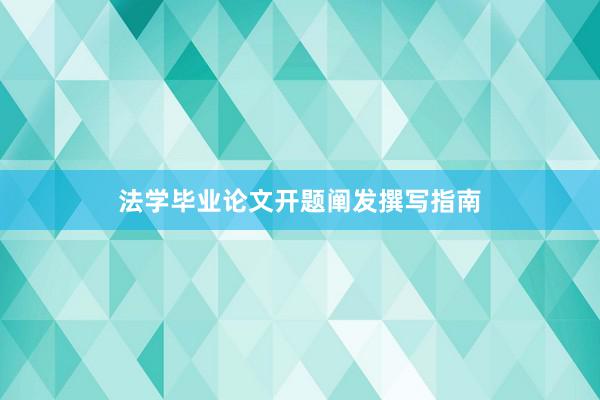 法学毕业论文开题阐发撰写指南