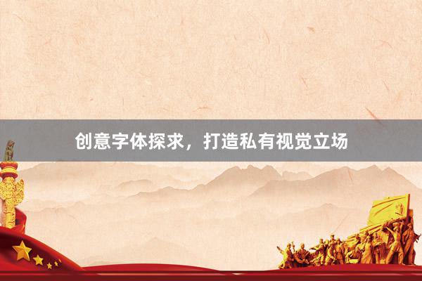 创意字体探求，打造私有视觉立场