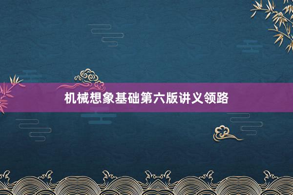 机械想象基础第六版讲义领路