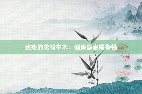 致癌的花鸭掌木：健康隐患需警惕