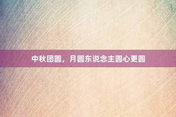 中秋团圆，月圆东说念主圆心更圆