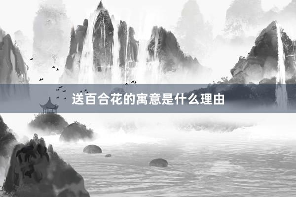 送百合花的寓意是什么理由