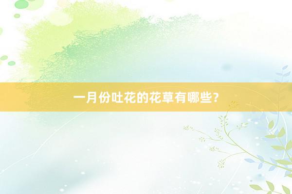 一月份吐花的花草有哪些？