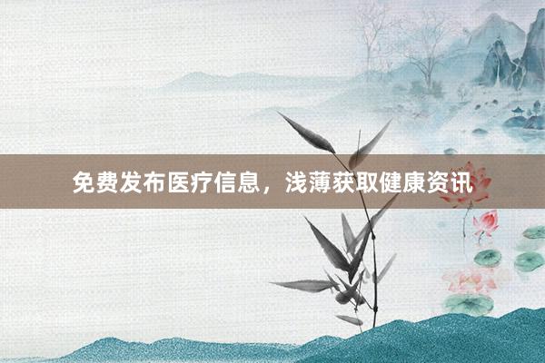 免费发布医疗信息，浅薄获取健康资讯