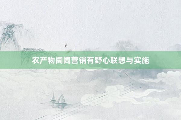 农产物阛阓营销有野心联想与实施