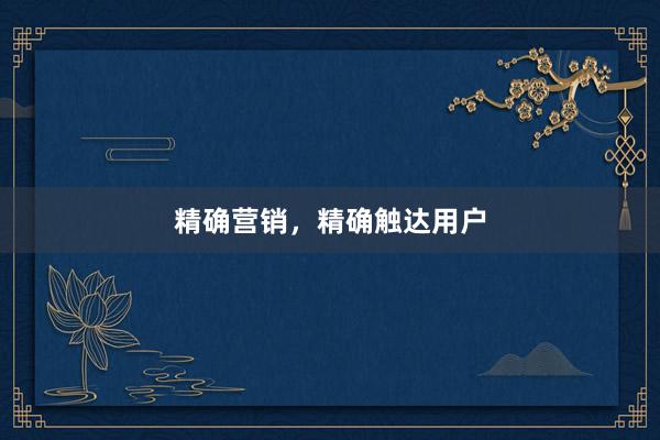 精确营销，精确触达用户
